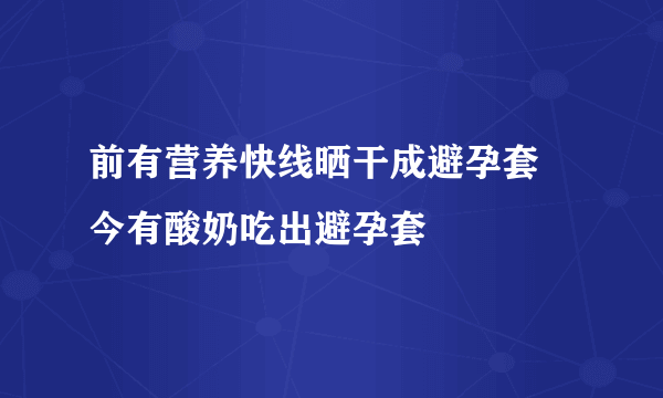 前有营养快线晒干成避孕套 今有酸奶吃出避孕套