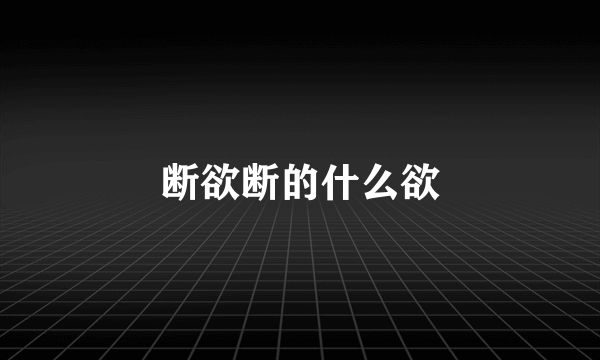 断欲断的什么欲