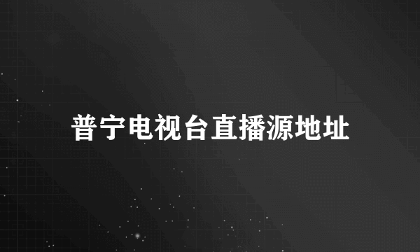 普宁电视台直播源地址