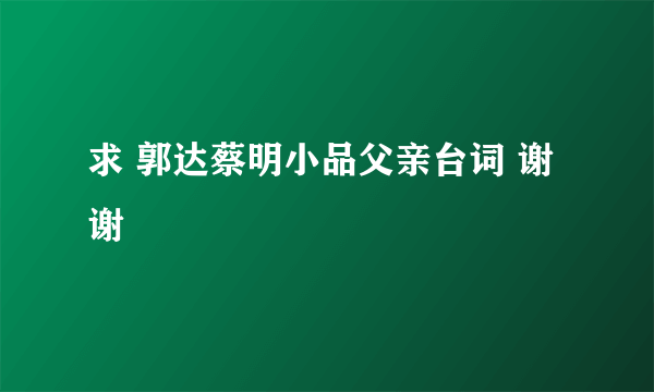 求 郭达蔡明小品父亲台词 谢谢