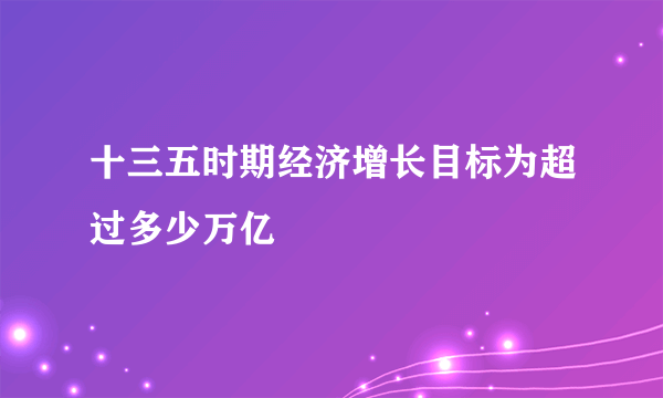 十三五时期经济增长目标为超过多少万亿