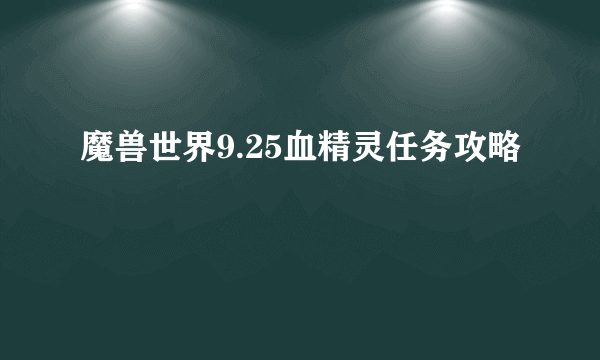 魔兽世界9.25血精灵任务攻略