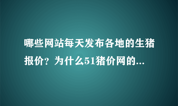 哪些网站每天发布各地的生猪报价？为什么51猪价网的没有了那？%>_<%