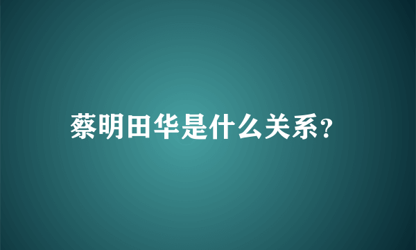 蔡明田华是什么关系？