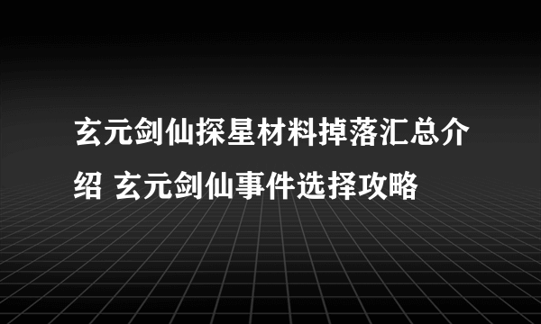 玄元剑仙探星材料掉落汇总介绍 玄元剑仙事件选择攻略