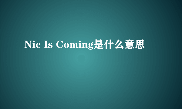 Nic Is Coming是什么意思