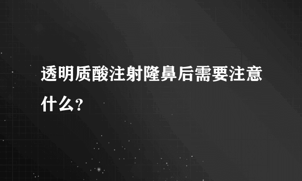 透明质酸注射隆鼻后需要注意什么？