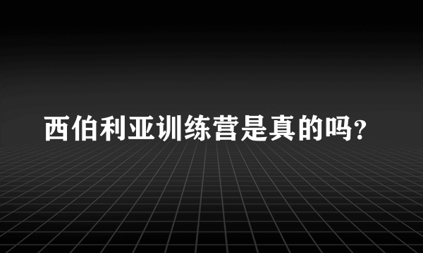 西伯利亚训练营是真的吗？