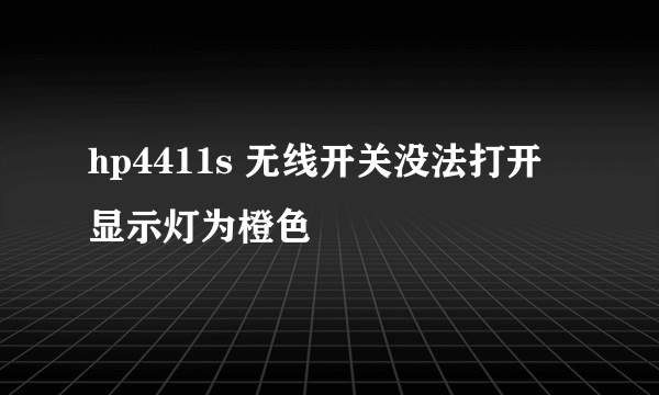 hp4411s 无线开关没法打开 显示灯为橙色