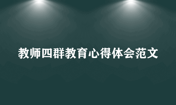 教师四群教育心得体会范文