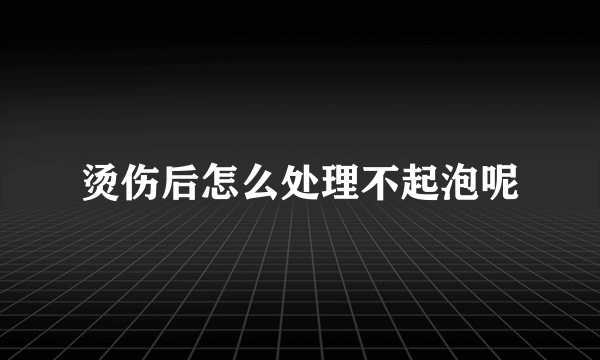 烫伤后怎么处理不起泡呢