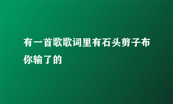 有一首歌歌词里有石头剪子布你输了的