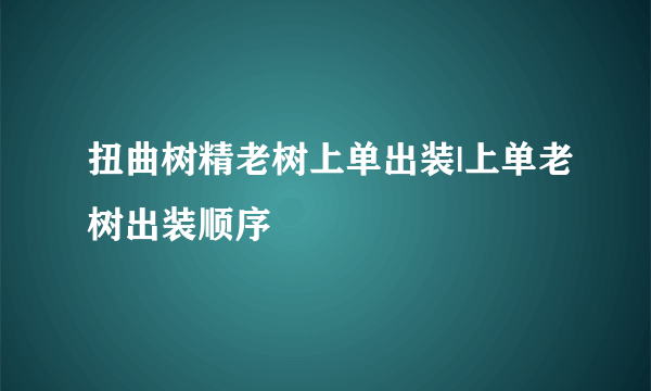 扭曲树精老树上单出装|上单老树出装顺序