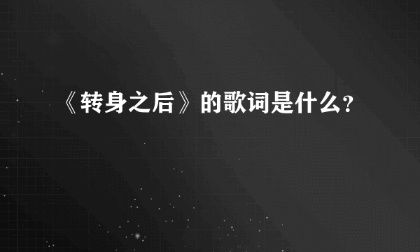 《转身之后》的歌词是什么？