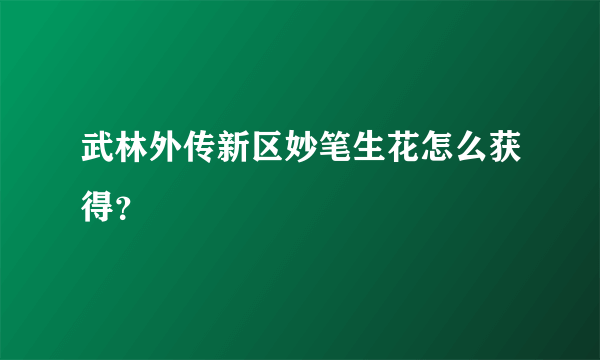 武林外传新区妙笔生花怎么获得？