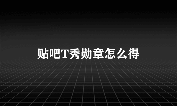 贴吧T秀勋章怎么得