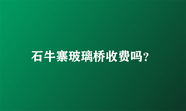 石牛寨玻璃桥收费吗？