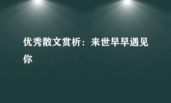 优秀散文赏析：来世早早遇见你