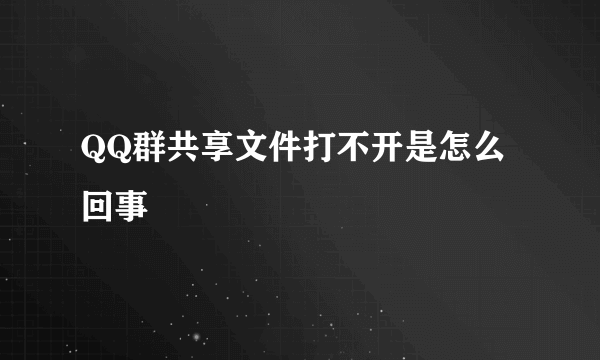 QQ群共享文件打不开是怎么回事