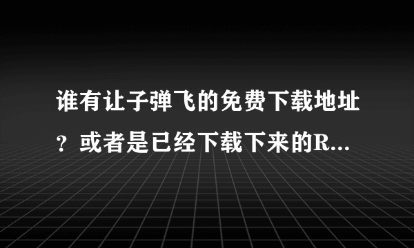 谁有让子弹飞的免费下载地址？或者是已经下载下来的RMVB格式之类的