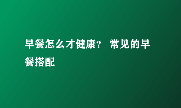 早餐怎么才健康？ 常见的早餐搭配