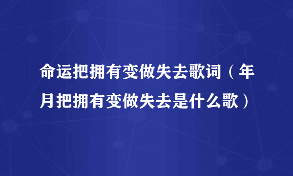 命运把拥有变做失去歌词（年月把拥有变做失去是什么歌）