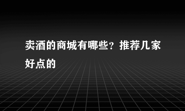 卖酒的商城有哪些？推荐几家好点的