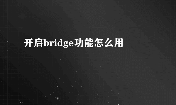 开启bridge功能怎么用