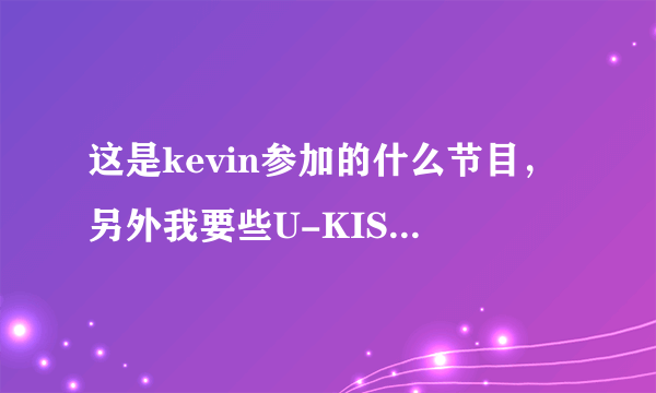 这是kevin参加的什么节目，另外我要些U-KISS,SHINee,和exo的综艺节目。