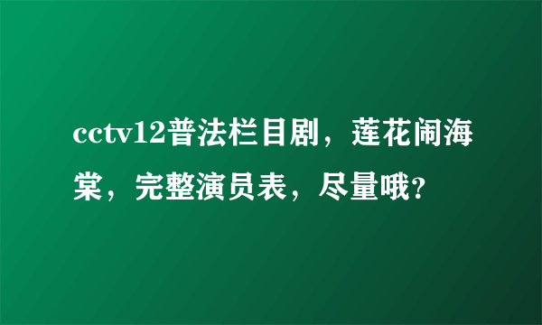 cctv12普法栏目剧，莲花闹海棠，完整演员表，尽量哦？