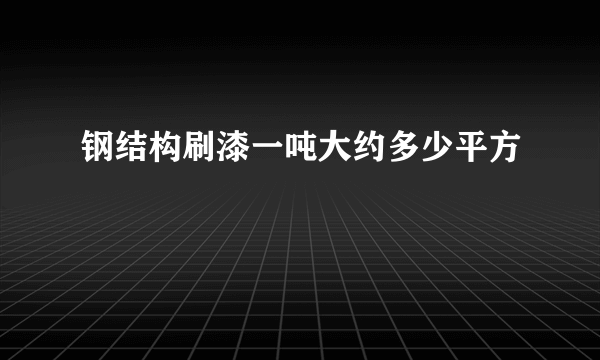 钢结构刷漆一吨大约多少平方