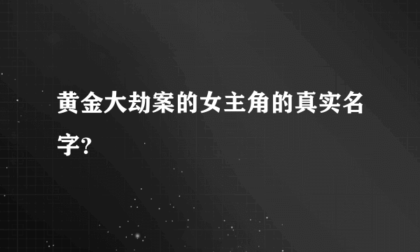 黄金大劫案的女主角的真实名字？