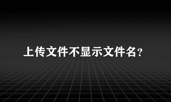 上传文件不显示文件名？