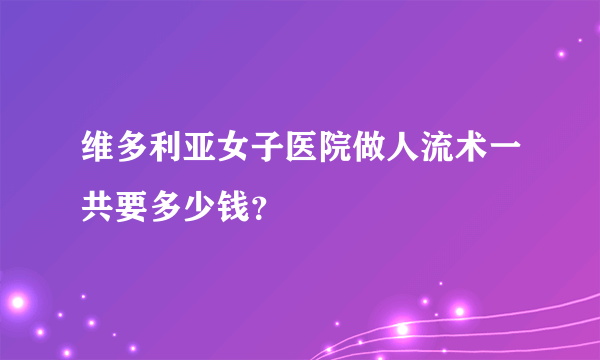 维多利亚女子医院做人流术一共要多少钱？