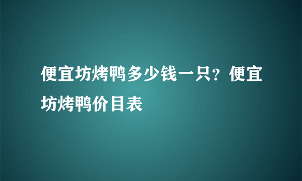 便宜坊烤鸭多少钱一只？便宜坊烤鸭价目表