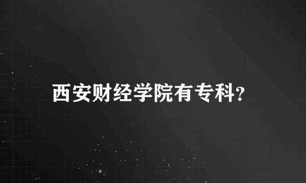 西安财经学院有专科？