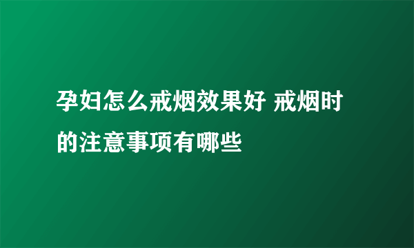 孕妇怎么戒烟效果好 戒烟时的注意事项有哪些