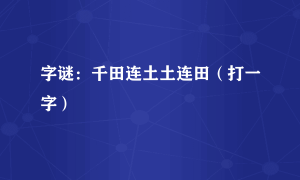 字谜：千田连土土连田（打一字）