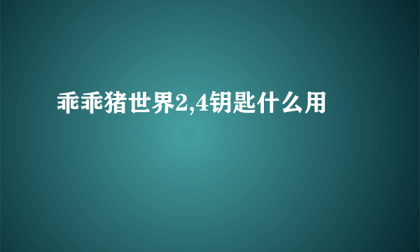 乖乖猪世界2,4钥匙什么用