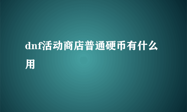 dnf活动商店普通硬币有什么用