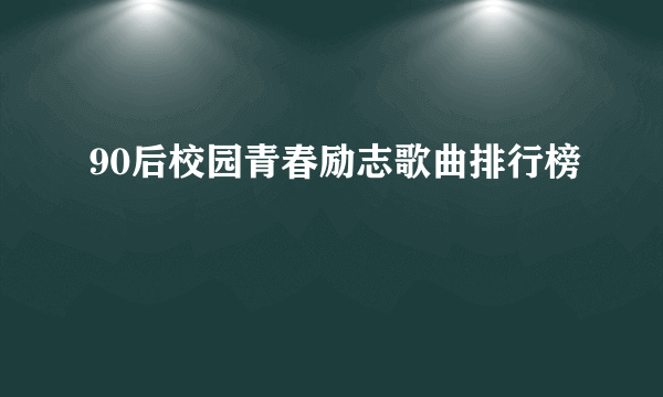 90后校园青春励志歌曲排行榜