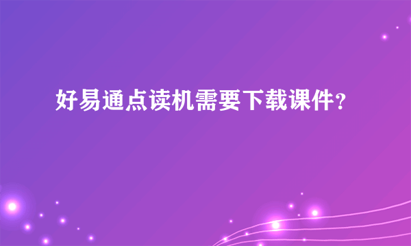 好易通点读机需要下载课件？