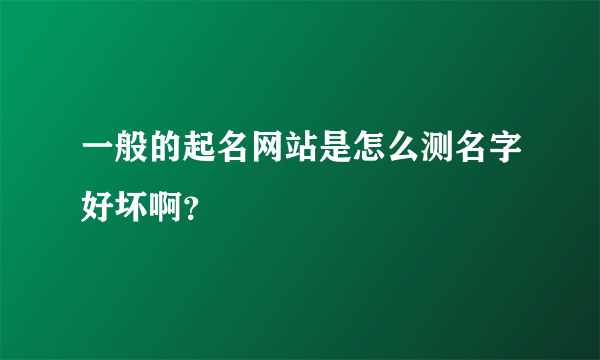 一般的起名网站是怎么测名字好坏啊？