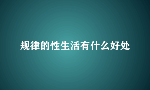 规律的性生活有什么好处