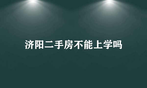 济阳二手房不能上学吗