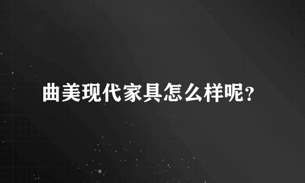 曲美现代家具怎么样呢？