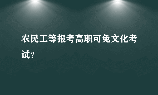 农民工等报考高职可免文化考试？