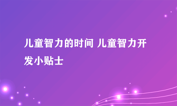 儿童智力的时间 儿童智力开发小贴士