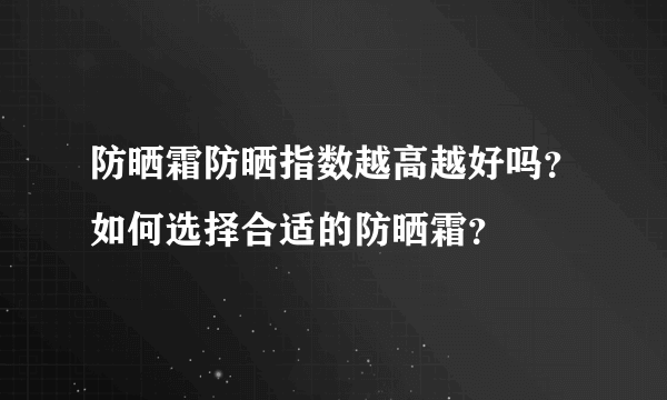 防晒霜防晒指数越高越好吗？如何选择合适的防晒霜？