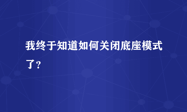 我终于知道如何关闭底座模式了？